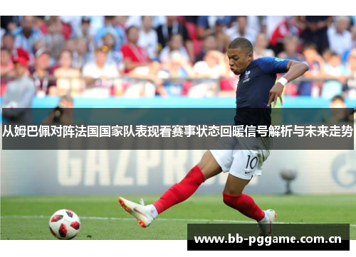 从姆巴佩对阵法国国家队表现看赛事状态回暖信号解析与未来走势 从姆巴佩对阵法国国家队表现看赛事状态回暖信号解析与未来走势