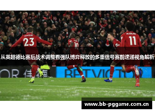 从英超德比赛后战术调整看强队博弈释放的多重信号赛前速递视角解析 从英超德比赛后战术调整看强队博弈释放的多重信号赛前速递视角解析