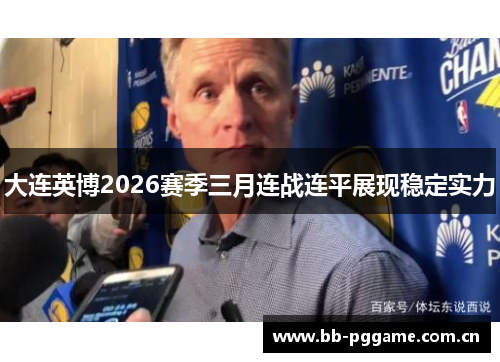 大连英博2026赛季三月连战连平展现稳定实力 大连英博2026赛季三月连战连平展现稳定实力